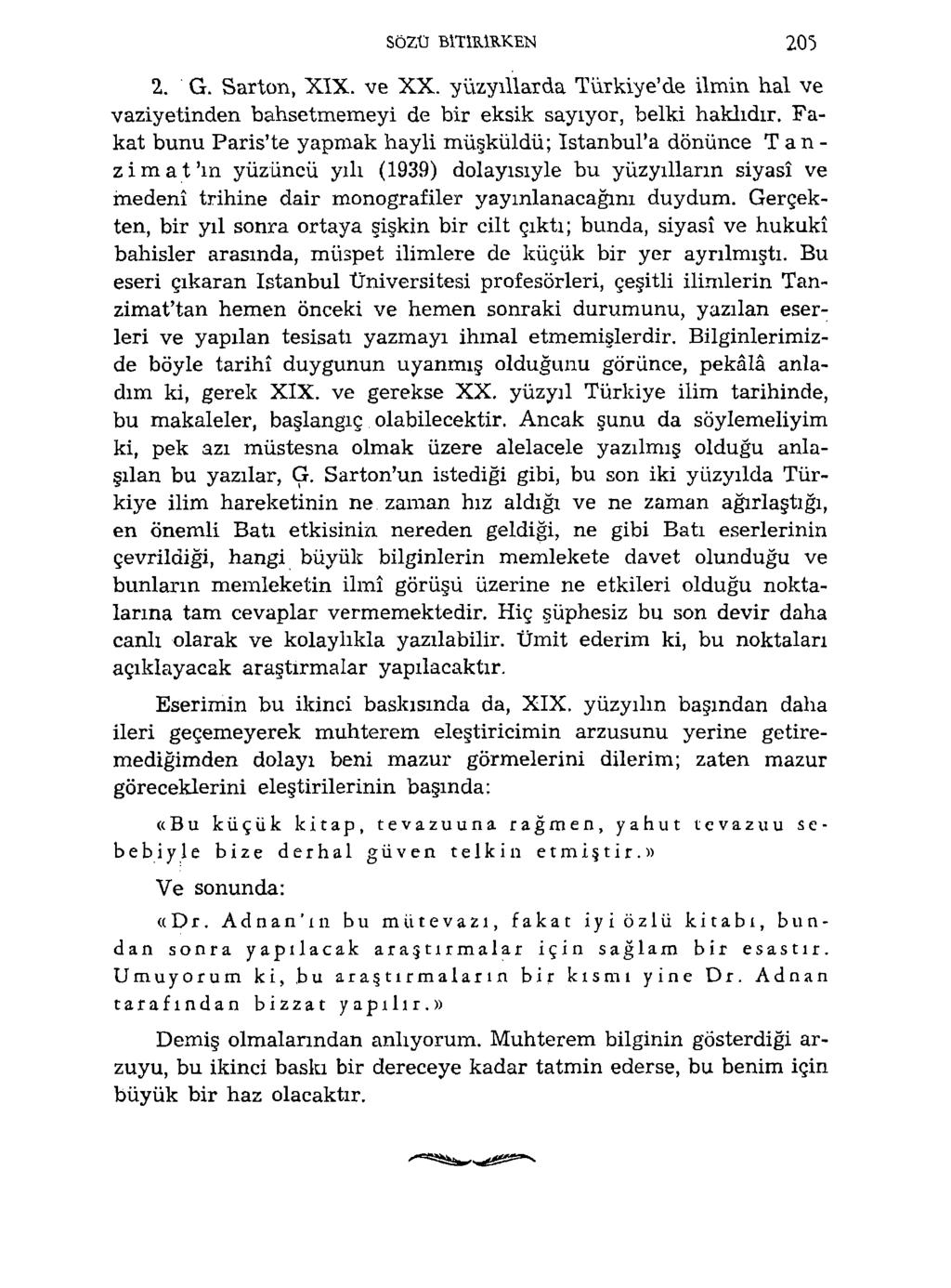 SÖZÜ BİTİRİRKEN 205 2. G. Sarton, XIX. ve XX. yüzyıllarda Türkiye'de ilmin hal ve vaziyetinden bahsetmemeyi de bir eksik sayıyor, belki haklıdır.