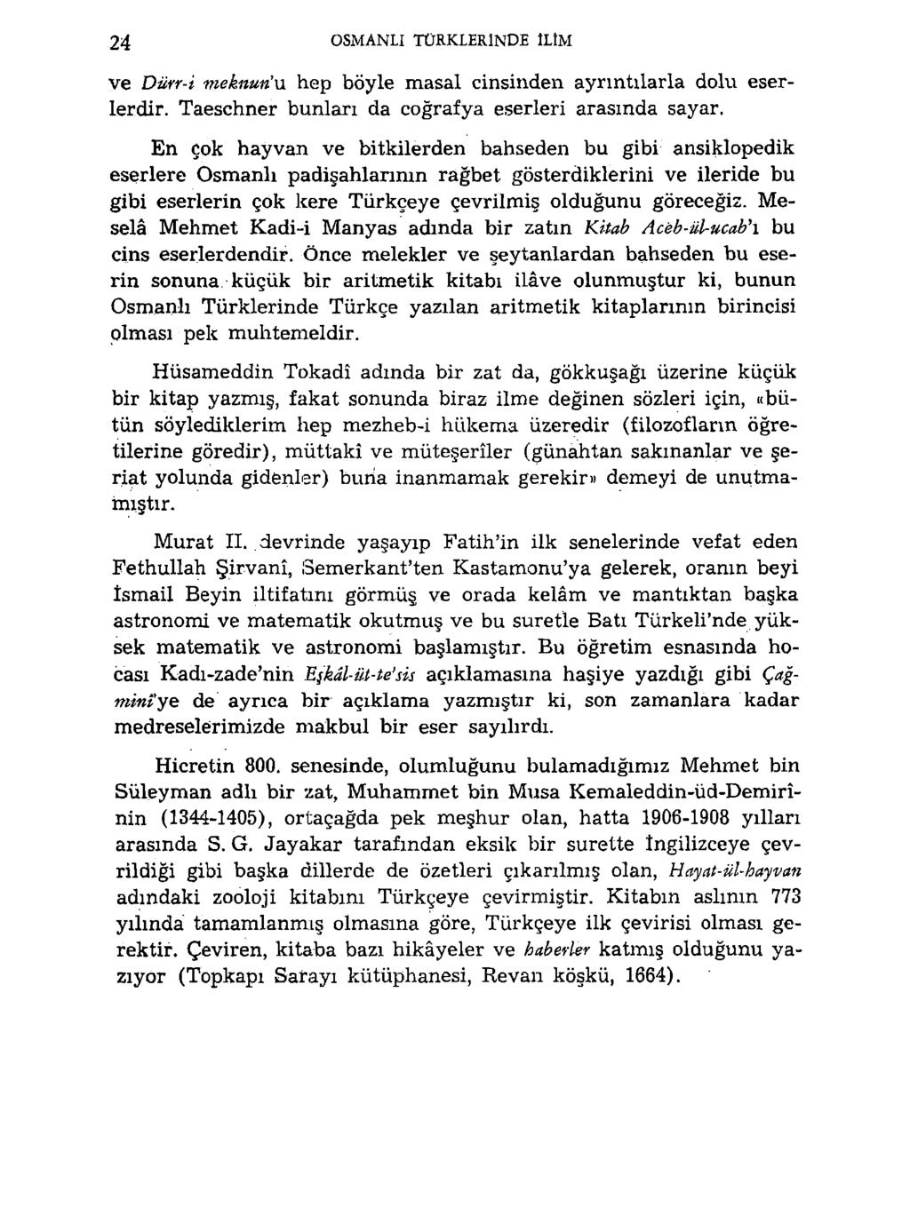 24 OSMANLI TÜRKLERİNDE İLİM ve Dürr-i meknun'u hep böyle masal cinsinden ayrıntılarla dolu eserlerdir. Taeschner bunları da coğrafya eserleri arasında sayar.