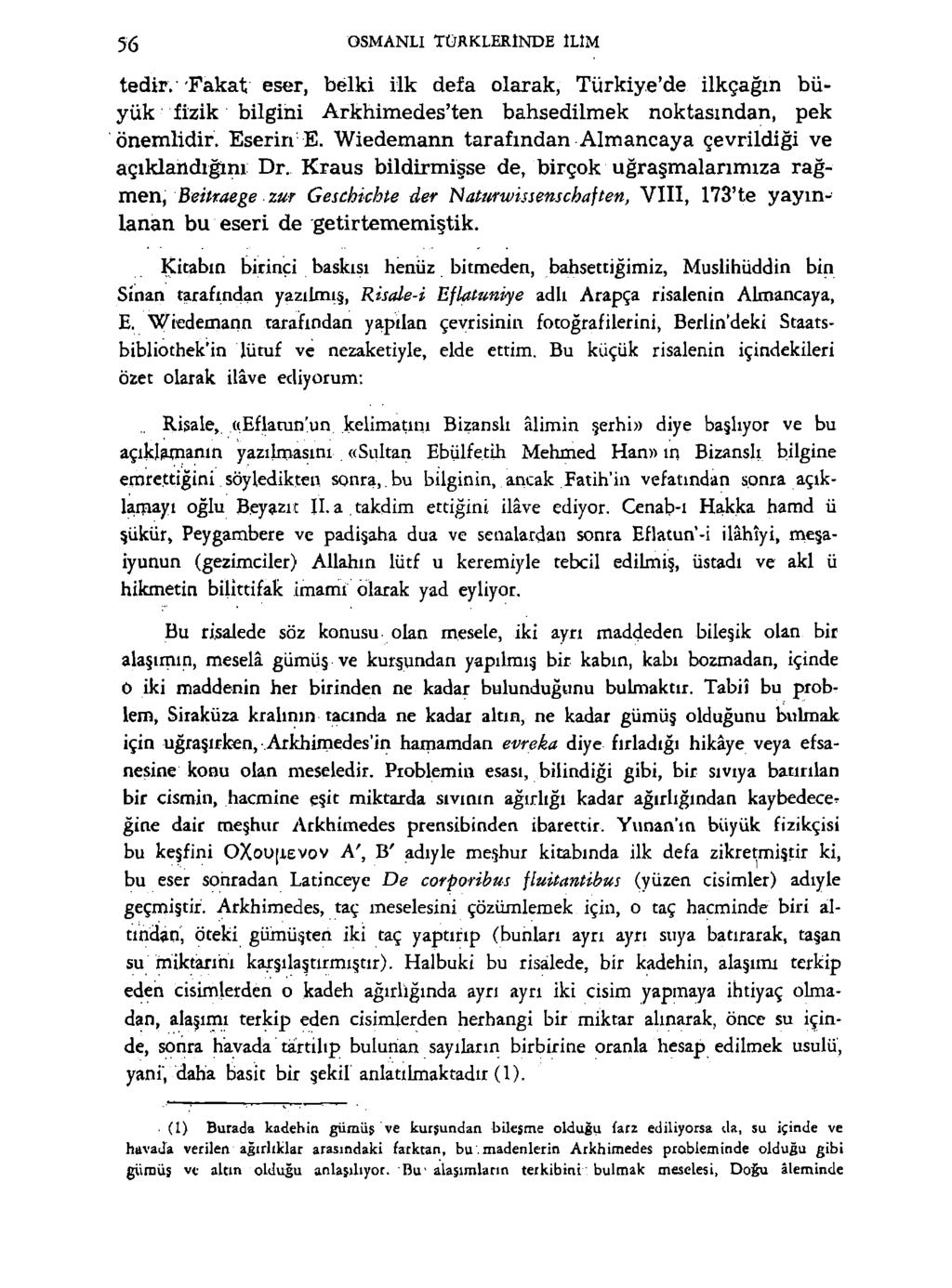 56 OSMANLI TÜRKLERİNDE İLİM tedir. Fakat eser, belki ilk defa olarak, Türkiye'de ilkçağın büyük fizik bilgini Arkhimedes'ten bahsedilmek noktasından, pek önemlidir. Eserin E.