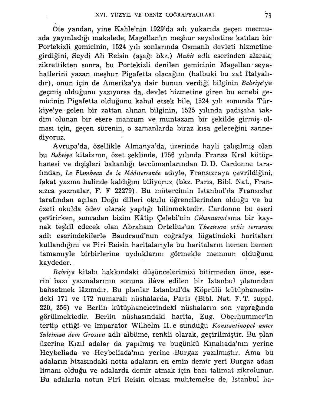 XVI. YÜZYİL VE DENİZ COĞRAFYACILARI 73 Öte yandan, yine Kahle'nin 1929'da adı yukarıda geçen mecmuada yayınladığı makalede, Magellan'ın meşhur seyahatine katılan bir Portekizli gemicinin, 1524 yılı