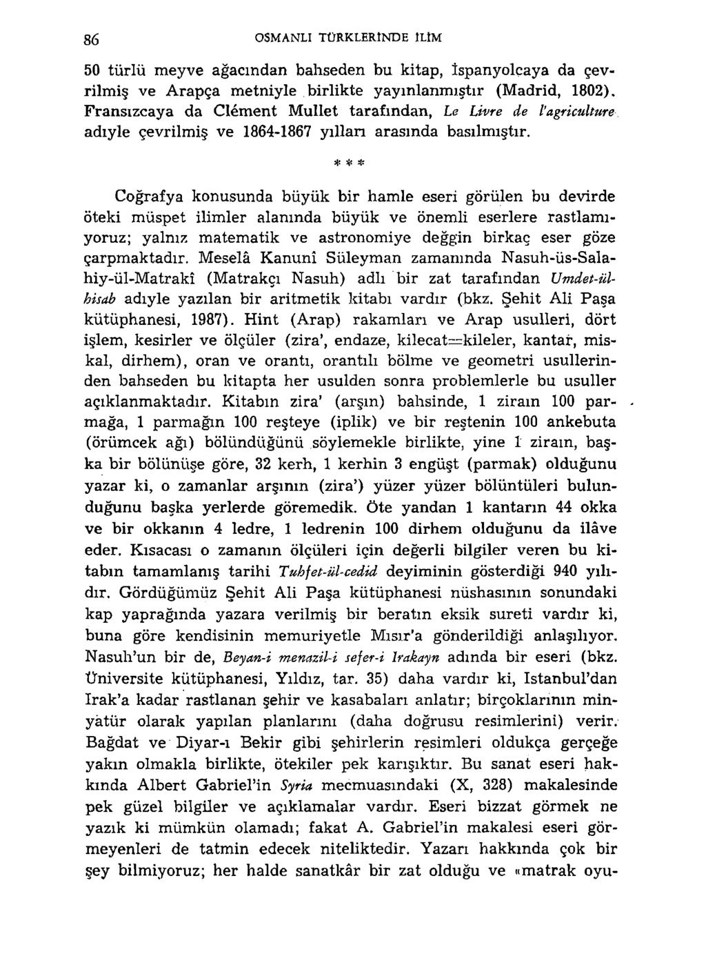 86 OSMANLI TÜRKLERINDE ILIM 50 türlü meyve ağacından bahseden bu kitap, îspanyolçaya da çevrilmiş ve Arapça metniyle birlikte yayınlanmıştır (Madrid, 1802).