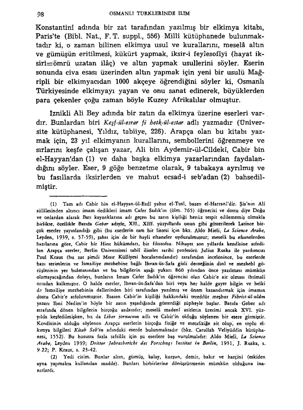 98 OSMANLİ TÜRKLERİNDE ILIM Konstantinî adında bir zat tarafından yazılmış bir elkimya kitabi, Paris'te (Bibi. Nat., F. T. suppl.