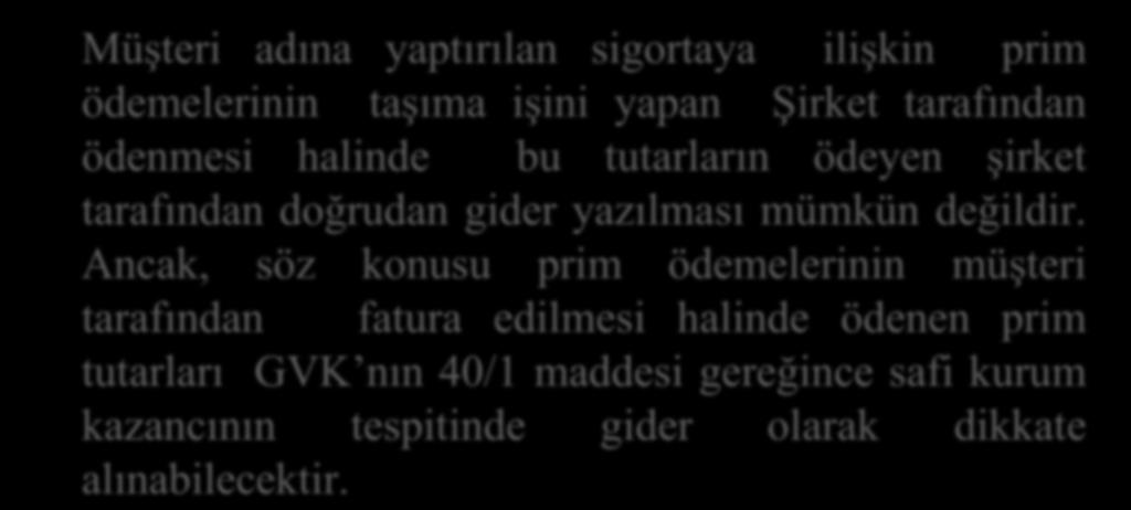 Müşteri adına yaptırılan sigortaya ilişkin prim ödemelerinin taşıma işini yapan Şirket tarafından ödenmesi halinde bu tutarların ödeyen şirket tarafından doğrudan gider yazılması mümkün değildir.