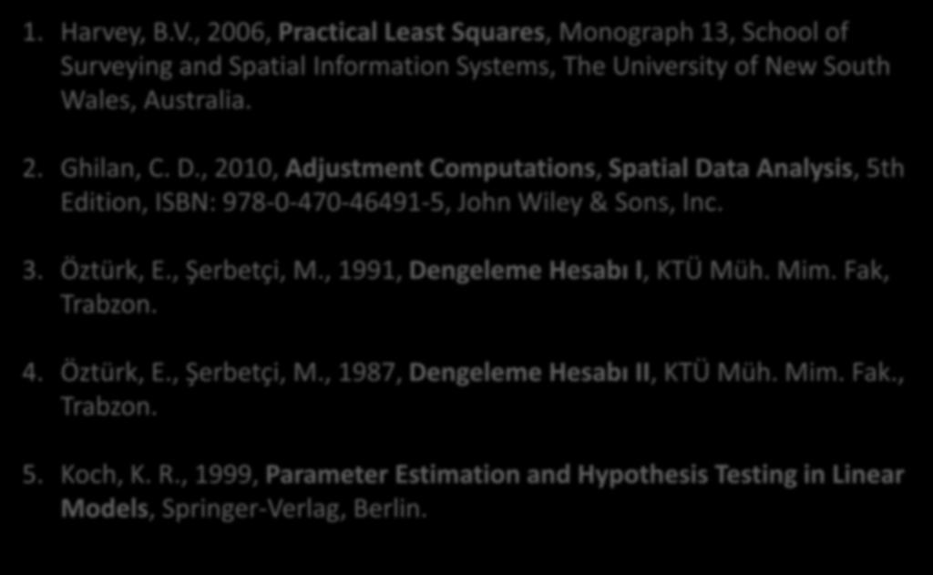 KAYNAKLAR 1. Harvey, B.V., 2006, Practical Least Squares, Monograph 13, School of Surveying and Spatial Information Systems, The University of New South Wales, Australia. 2. Ghilan, C. D.