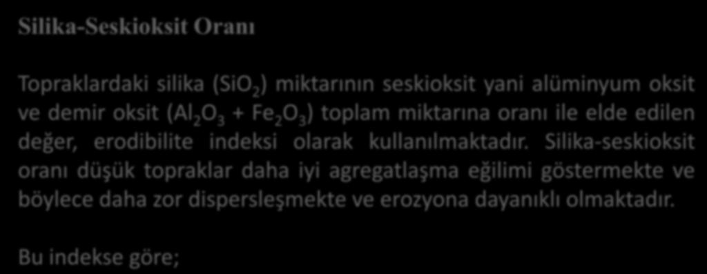 Silika-Seskioksit Oranı Topraklardaki silika (SiO 2 ) miktarının seskioksit yani alüminyum oksit ve demir oksit (Al 2 O 3 + Fe 2 O 3 ) toplam miktarına oranı ile elde edilen değer, erodibilite