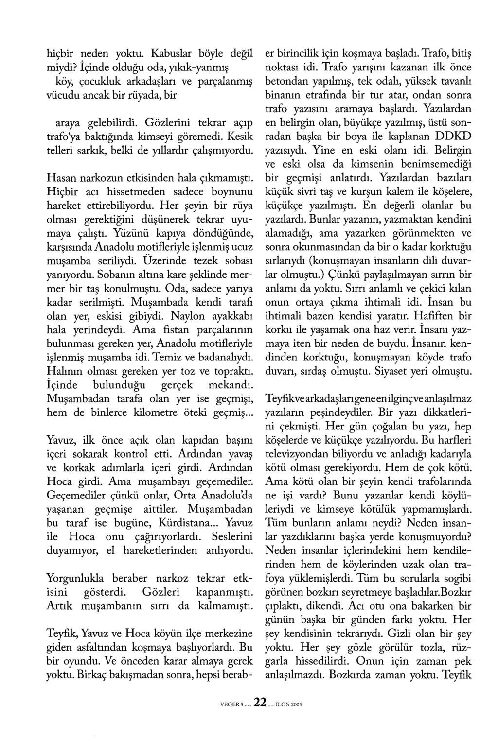 hiçbir neden yoktu. Kabuslar böyle değil miydi? İçinde olduğu oda, yıkık-yanmış köy, çocukluk arkadaşları ve parçalanmış vücudu ancak bir rüyada, bir araya gelebilirdi.