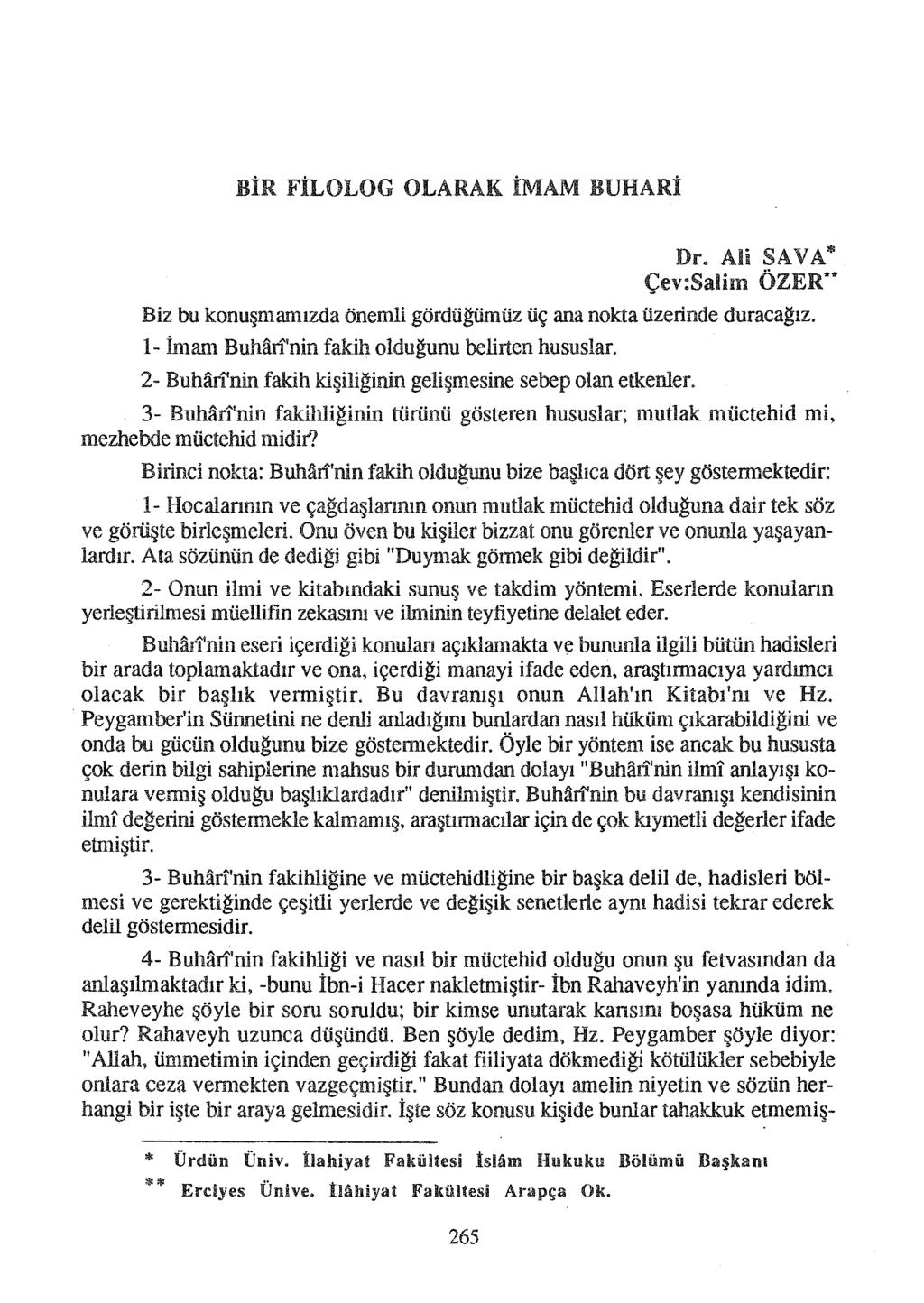 BİR FİLOLOG OLARAK İMAM BUHARİ Dr. Ali SAVA* Çev:Salim ÖZER** Biz bu konuşmamızda önemli gördügümüz üç ana nokta üzerinde duraca~ız. 1- İman1 Bullan'nin fakih olduğunu belirten hususlar.