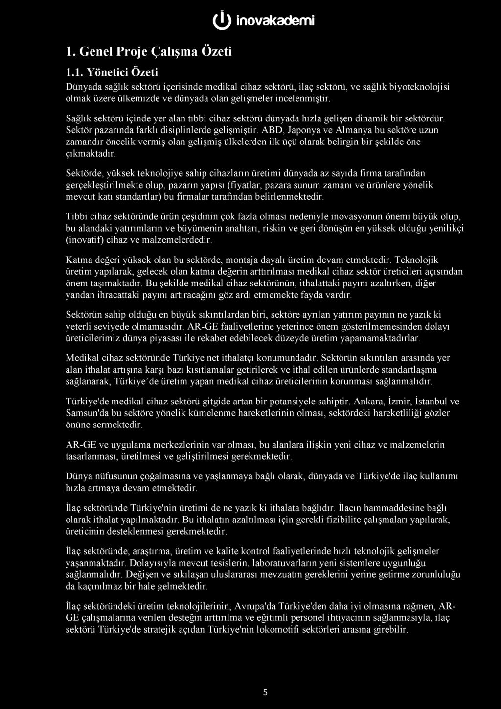 1. Genel Proje Çalışma Özeti ( î) inovakademi 1.1. Yönetici Özeti Dünyada sağlık sektörü içerisinde medikal cihaz sektörü, ilaç sektörü, ve sağlık biyoteknolojisi olmak üzere ülkemizde ve dünyada olan gelişmeler incelenmiştir.