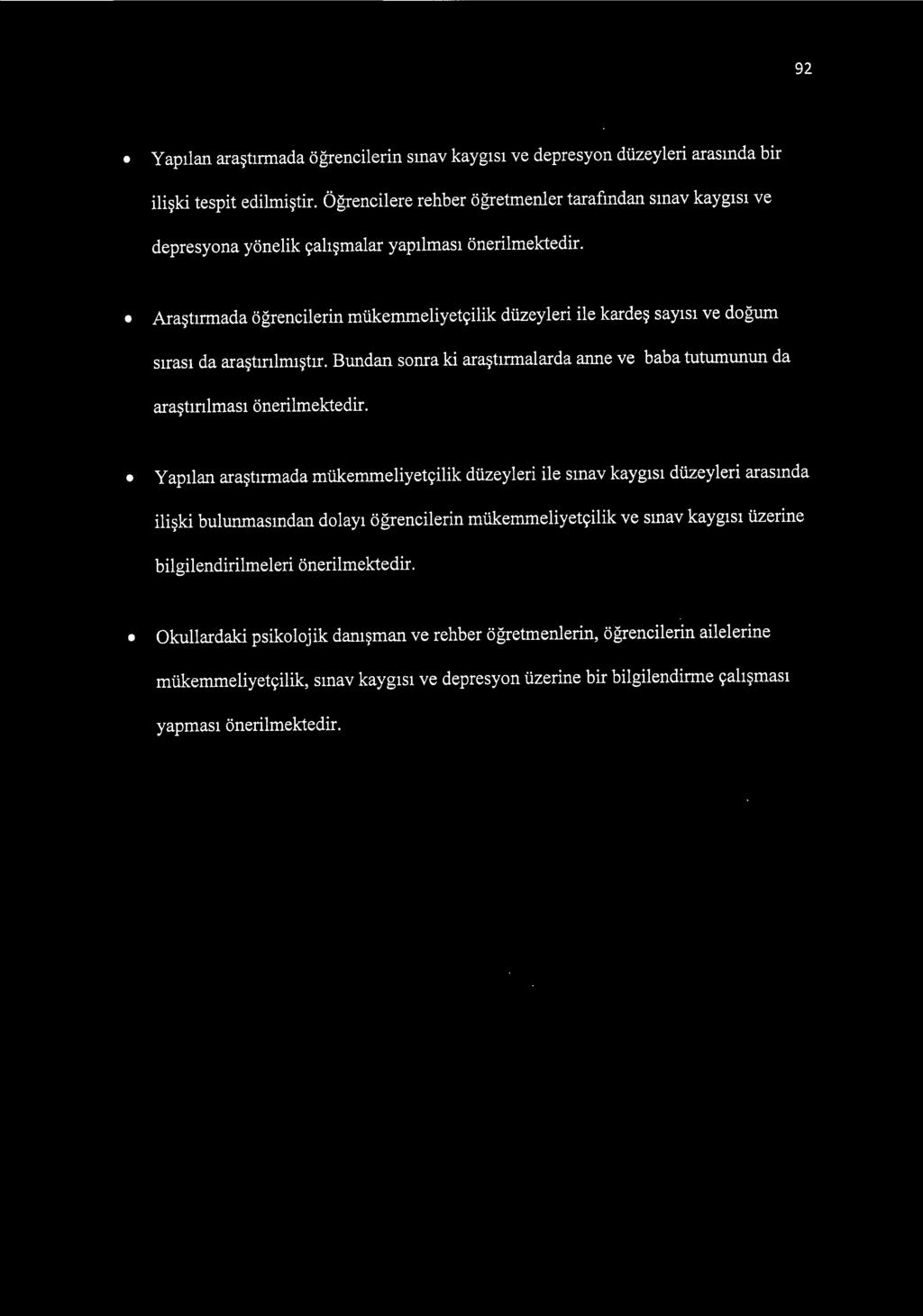 Araştırmada öğrencilerin mükemmeliyetçilik düzeyleri ile kardeş sayısı ve doğum sırası da araştırılmıştır. Bundan sonra ki araştırmalarda anne ve baba tutumunun da araştırılması önerilmektedir.