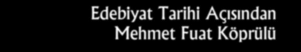 Edebiyat Tarihi Açısından Mehmet Fuat Köprülü HACER GÜLŞEN E debiyat tarihi, edebî eser ve şahsiyetleri kronolojik ve sistematik olarak inceleyen bir bilim dalıdır.