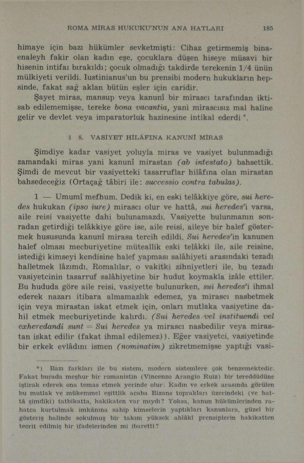 ROMA MÎRAS HUKUKUNUN ANA HATLARI 185 himaye için bazı hükümler sevketmişti: Cihaz getirmemiş binaenaleyh fakir olan kadın eşe, çocuklara düşen hiseye müsavi bir hisenin intifaı bırakıldı; çocuk