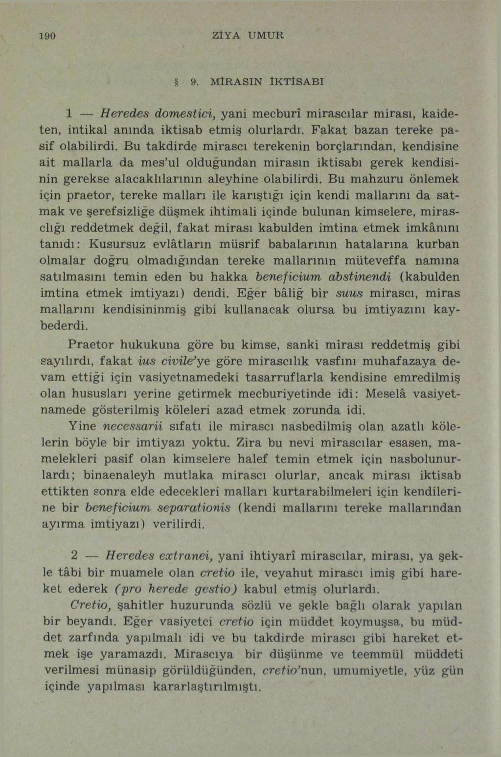 190 ZİYA UMUR 9. MİRASIN İKTİSABI 1 Heredes domestici, yani mecburî mirasçılar mirası, kaideten, intikal anında iktisab etmiş olurlardı. Fakat bazan tereke pasif olabilirdi.