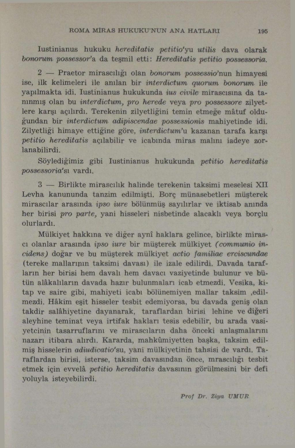 ROMA MİRAS HUKUKU'NUN ANA HATLARI 195 Iustinianus hukuku hereditatis petitio'yu utilis dava olarak bonormn possessor*& da teşmil etti: Hereditatis petitio possessoria.