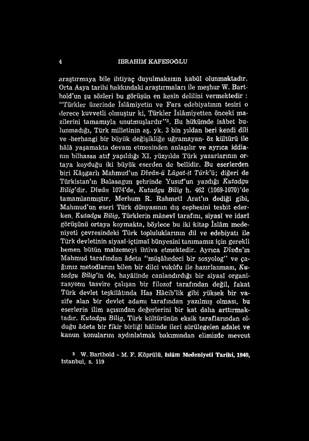 4 İBRAHİM KAFESOĞLU araştırmaya bile ihtiyaç duyulmaksızm kabûl olunmaktadır. Orta Asya tarihi hakkındaki araştırmaları ile meşhur W.