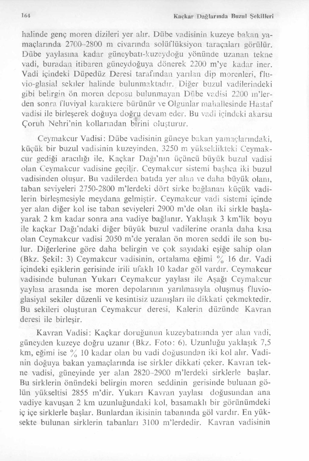 164 K açkar D ağlarında Buzııl Şekilleri halinde genç m oren dizileri yer alır. D übe vadisinin kuzeye bakan yamaçlarında 2700-2800 m civarında soliiflüksiyoıı taraçaları görülür.