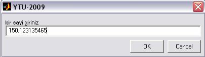 MATLAB/Uygulama-4:Çözüm 1 >> a=inputdlg( Bir sayi giriniz, YTU-2009 ) 2 3 4 a = '150.123135465' >>isnumeric(a) ans = 0 >>a*2 >>?