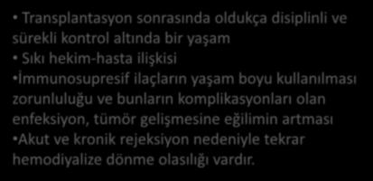 BÖBREK TRANSPLANTASYONU SONRASI YAŞAM Transplantasyon sonrasında oldukça disiplinli ve sürekli kontrol altında bir yaşam Sıkı hekim-hasta ilişkisi İmmunosupresif ilaçların yaşam boyu kullanılması