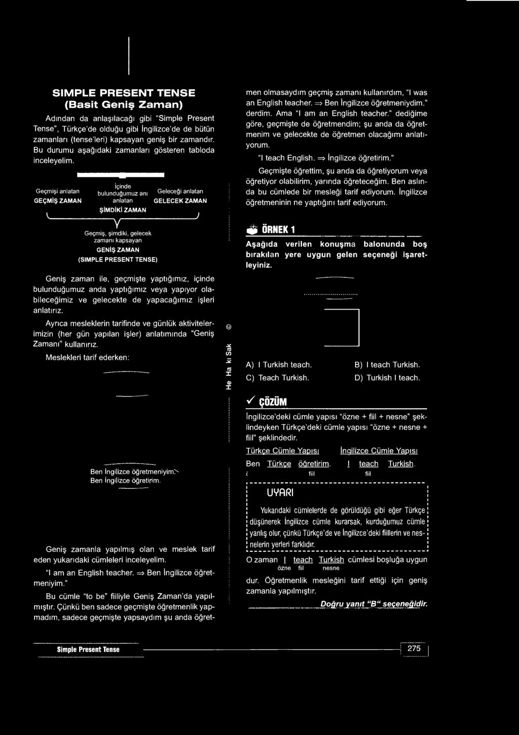 SIMPLE PRESENT TENSE (Basit Geniş Zaman) Adından da anlaşılacağı gibi "Simple Present Tense", Türkçe'de olduğu gibi İngilizce'de de bütün zamanları (tense'leri) kapsayan geniş bir zamandır.