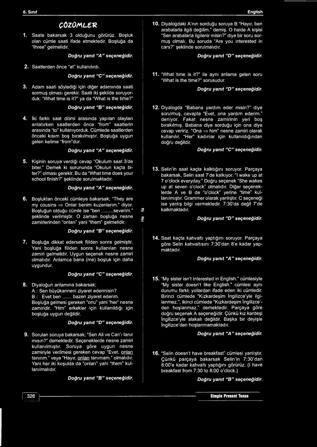 6. Sınıf English ÇÖZÜMLER 1. Saate bakarsak 3 olduğunu görürüz. Boşluk olan cümle saati ifade etmektedir. Boşluğa da "three" gelmelidir. 2. Saatlerden önce "at" kullanılırdı.