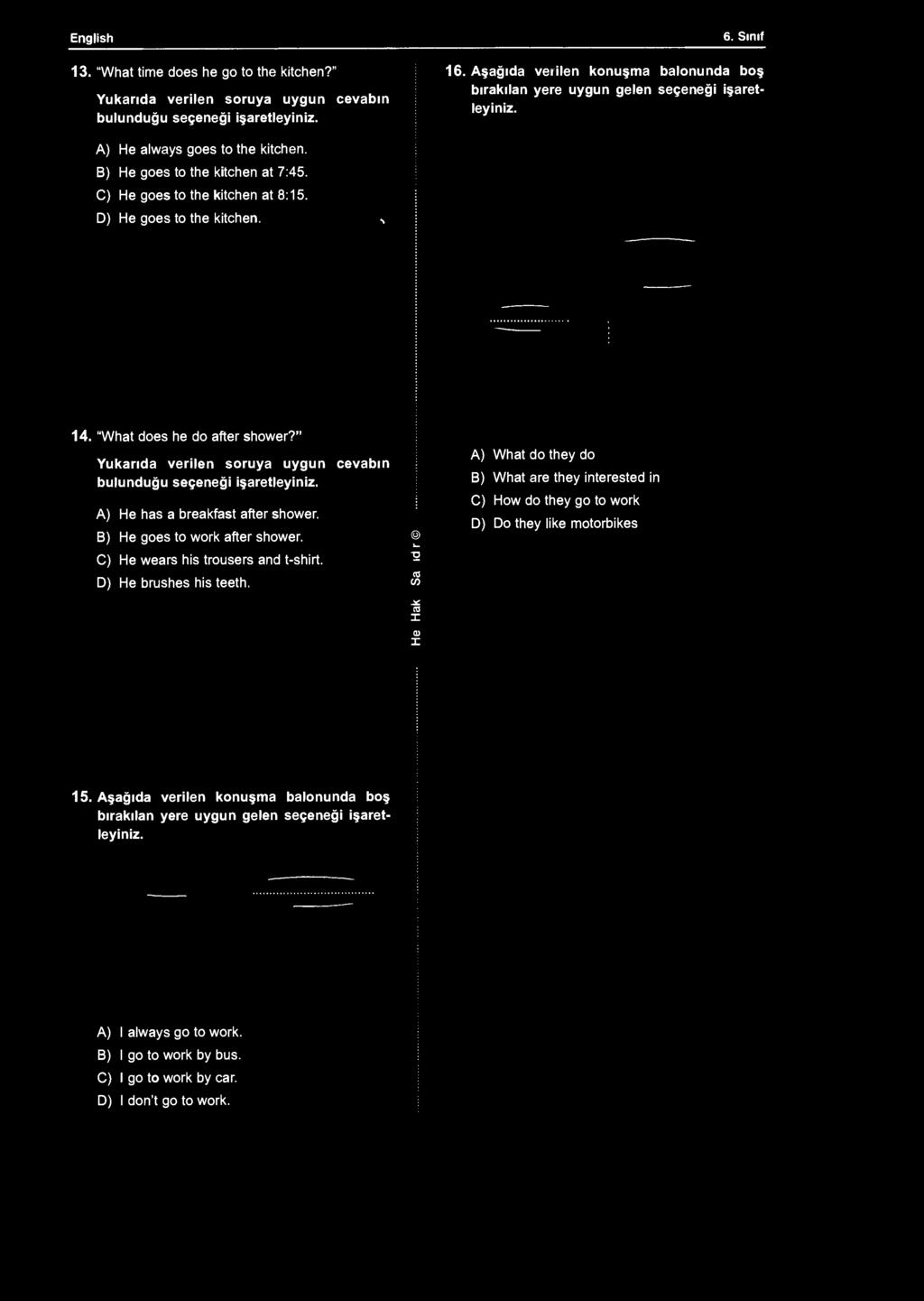 English 6. Sınıf 13. "What time does he go to the kitchen?" Yukarıda verilen soruya uygun cevabın bulunduğu 16. Aşağıda verilen konuşma balonunda boş bırakılan yere A) He always goes to the kitchen.