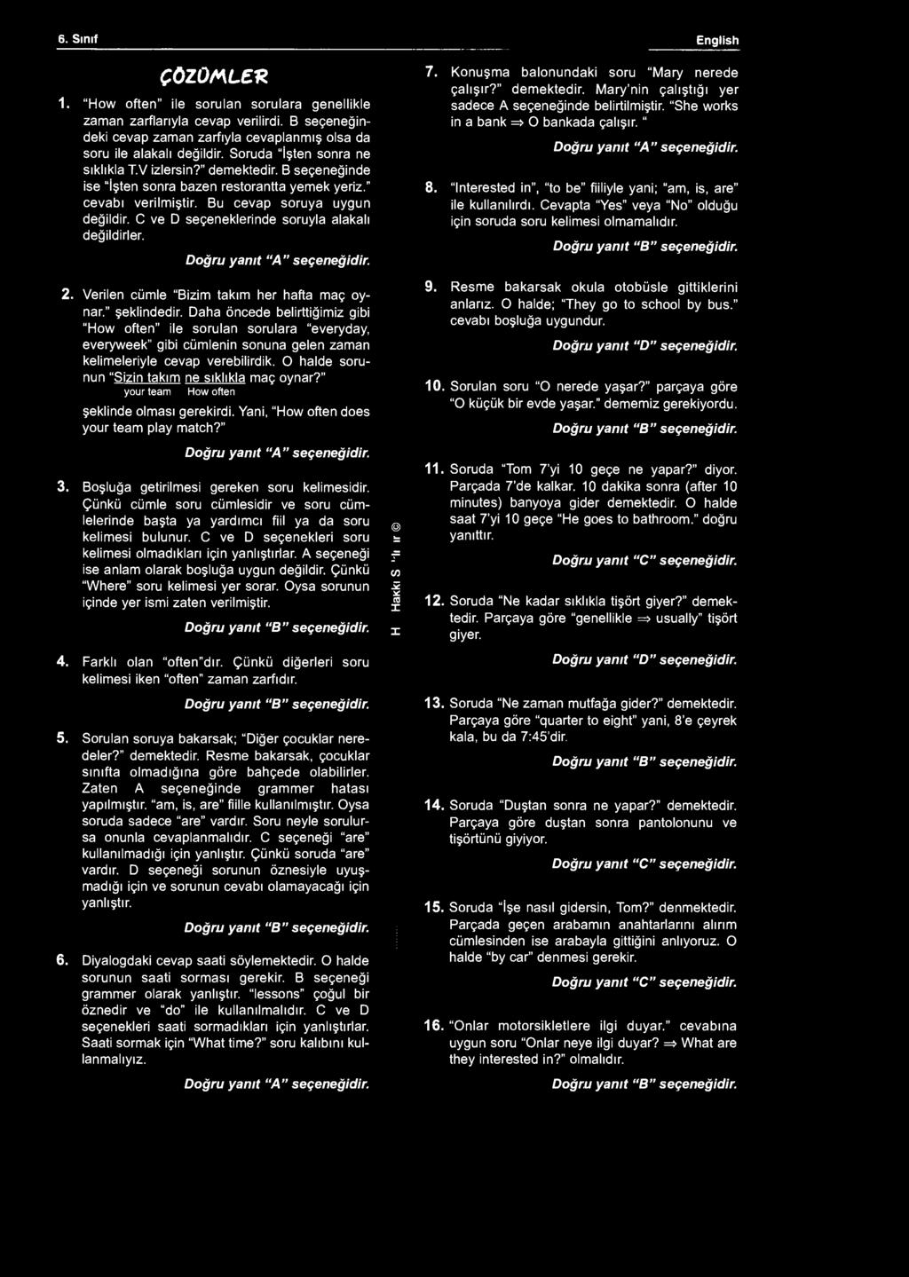 6. Sınıf English ÇÖZÜMLER 1. "How often" ile sorulan sorulara genellikle zaman zarflarıyla cevap verilirdi. B seçeneğindeki cevap zaman zarfıyla cevaplanmış olsa da soru ile alakalı değildir.