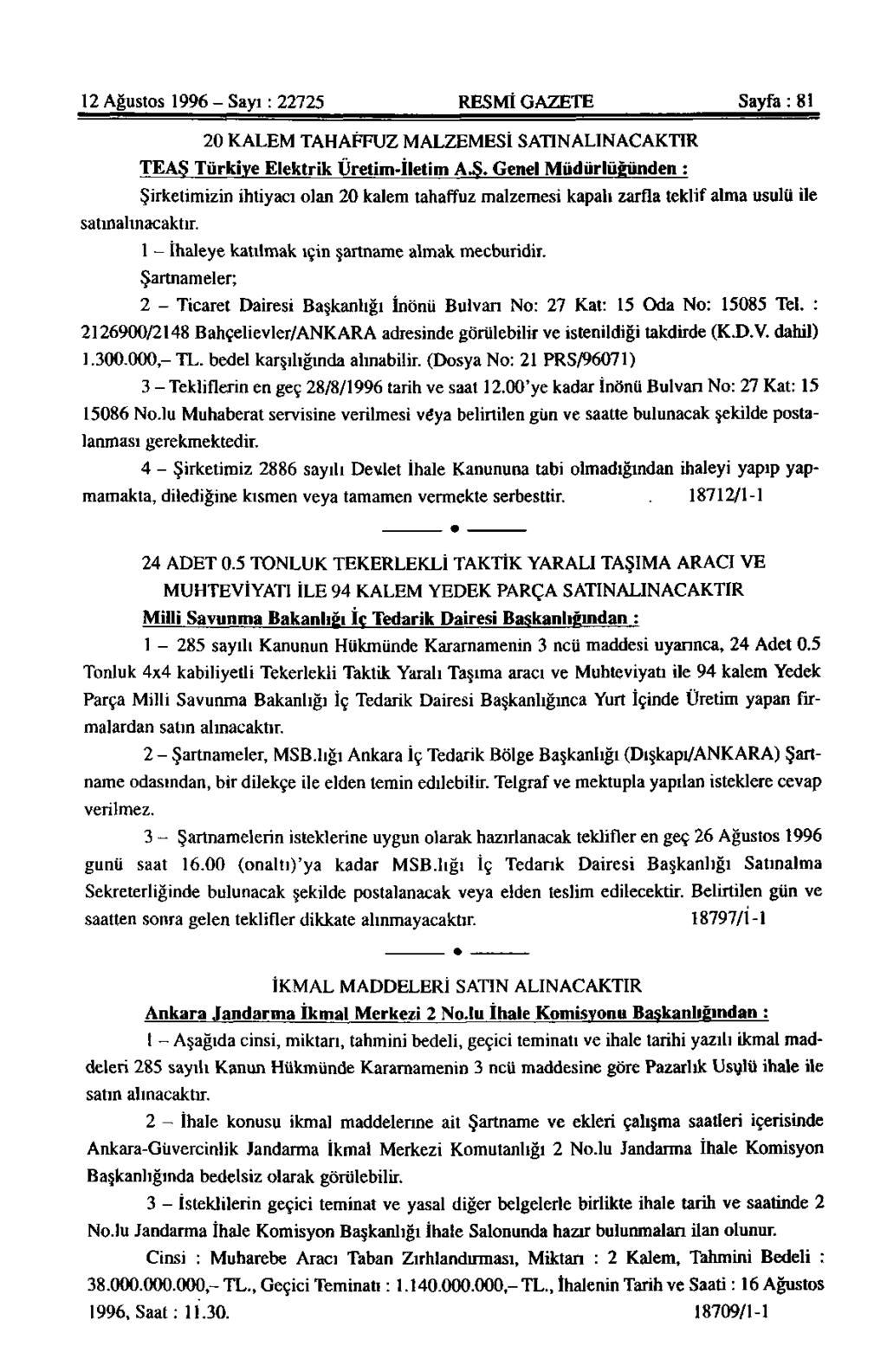 12 Ağustos 1996 - Sayı: 22725 RESMİ GAZETE Sayfa: 81 20 KALEM TAHAFFUZ MALZEMESİ SATIN ALINACAKTIR TEAŞ Türkiye Elektrik Üretim-İletim A.S. Genel Müdürlüğünden : Şirketimizin ihtiyacı olan 20 kalem tahaffuz malzemesi kapalı zarfla teklif alma usulü ile saıınahnacaktır.