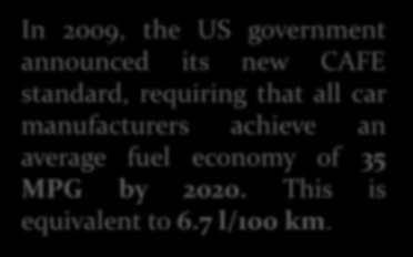 In 2009, the US government announced its new CAFE standard, requiring that all car manufacturers achieve an average fuel economy of 35 MPG by 2020. This is equivalent to 6.
