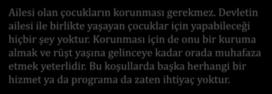 Cumhuriyet Döneminde Çocuk Koruma Politikaları Ailesi olan çocukların korunması gerekmez. Devletin ailesi ile birlikte yaşayan çocuklar için yapabileceği hiçbir şey yoktur.