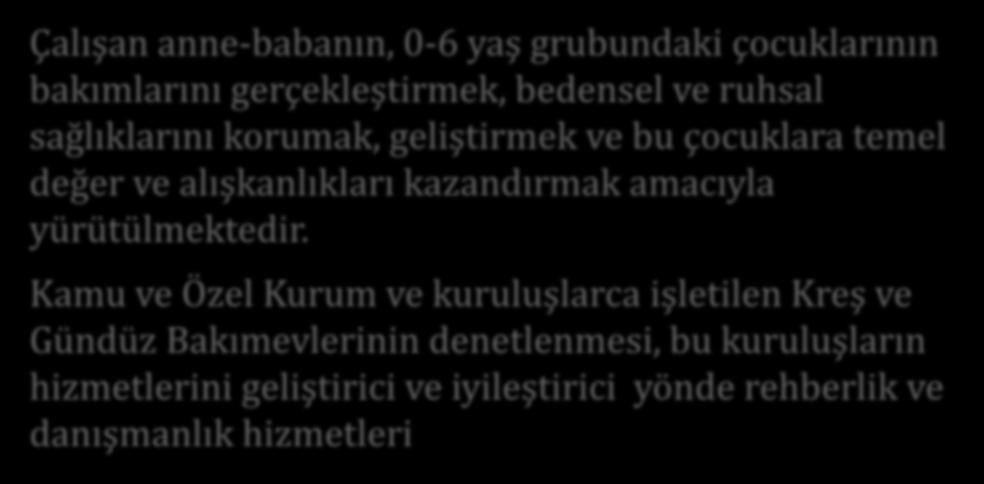 Kreş ve Gündüz Bakım Evi Hizmetleri Çalışan anne-babanın, 0-6 yaş grubundaki çocuklarının bakımlarını gerçekleştirmek, bedensel ve ruhsal sağlıklarını korumak, geliştirmek ve bu çocuklara temel değer