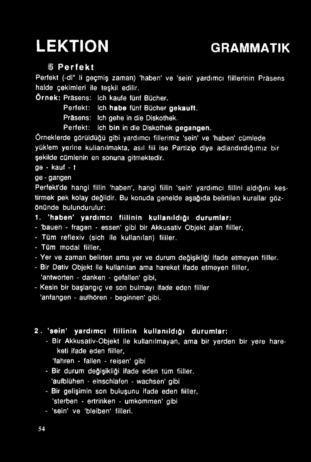 örneklerde görüldüğü gibi yardımcı fillerimiz 'sein' ve 'haben' cümlede yüklem yerine kullanılmakta, asıl fiil ise Partizip diye adlandırdığımız bir şekilde cümlenin en sonuna gitmektedir, ge - kauf