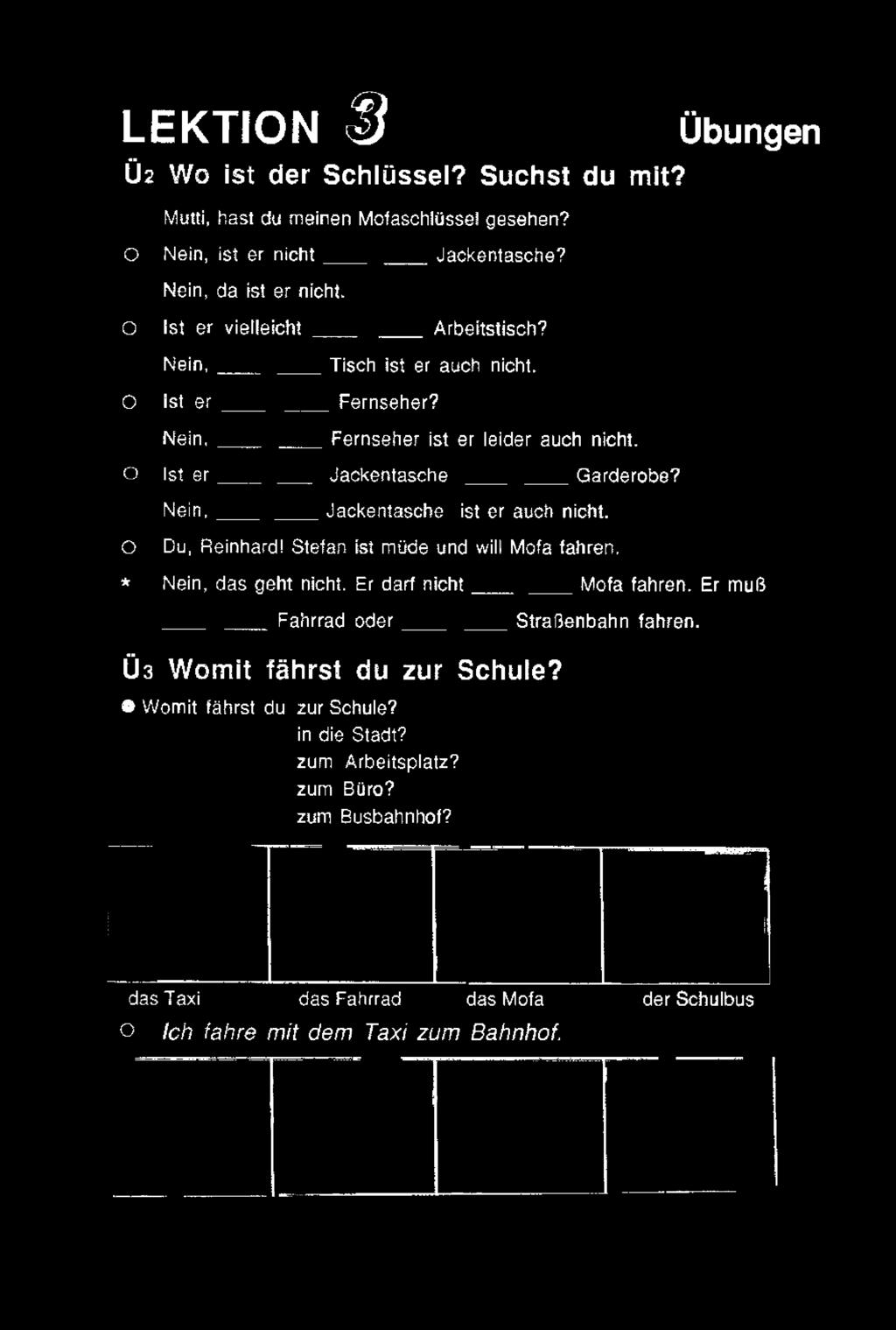 o * N e in, Jackentasche ist er auch nicht. Du, Reinhard! Stefan ist müde und will Mofa fahren. Nein, das geht nicht. Er darf n ic h t Mofa fahren.