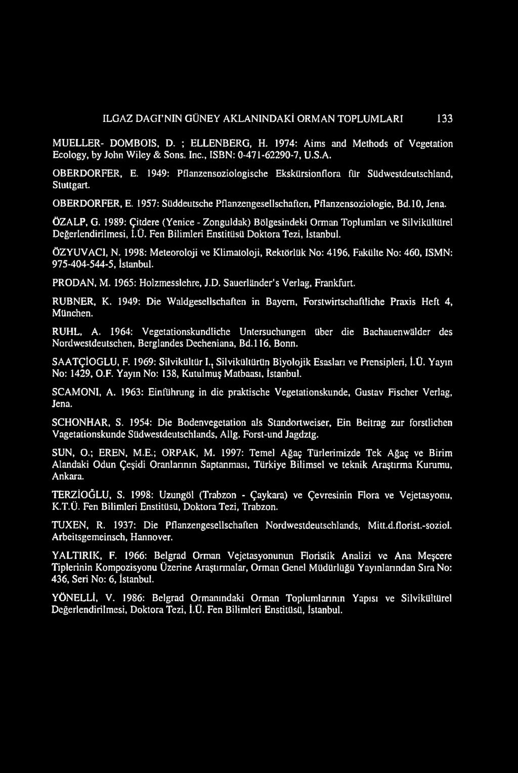 İLGAZ DAGI NIN GÜNEY AKLANINDAKİ ORMAN TOPLUMLARI 133 MUELLER- DOMBOIS, D. ; ELLENBERG, H. 1974: Aims and Methods of Vegetation Ecology, by John Wiley & Sons. Inc., ISBN: 0-471-62290-7, U.S.A. OBERDORFER, E.