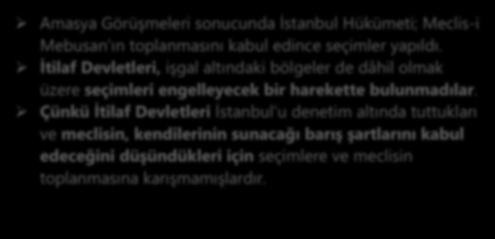 SON OSMANLI MEBUSAN MECLİSİ NİN TOPLANMASI VE MİSAK-I MİLLİ NİN KABULÜ (12-28 OCAK 1920) Amasya Görüşmeleri sonucunda İstanbul Hükümeti; Meclis-i Mebusan ın toplanmasını kabul edince seçimler yapıldı.