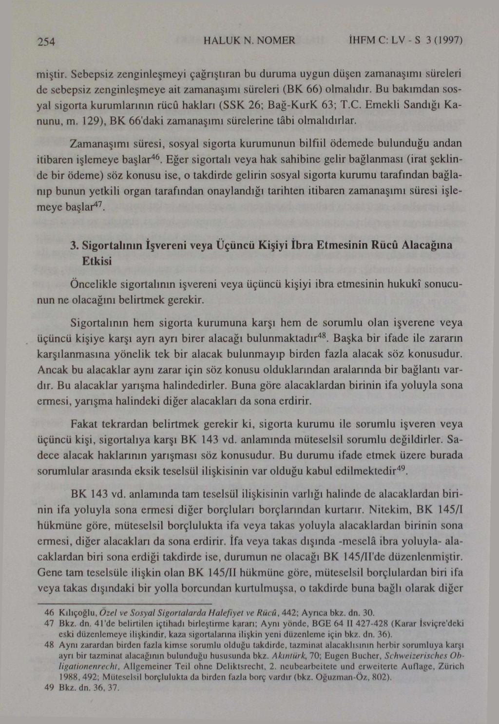 254 HALUK N. NOMER İHFM C: LV - S 3 (1997) miştir. Sebepsiz zenginleşmeyi çağrıştıran bu duruma uygun düşen zamanaşımı süreleri de sebepsiz zenginleşmeye ait zamanaşımı süreleri (BK 66) olmalıdır.