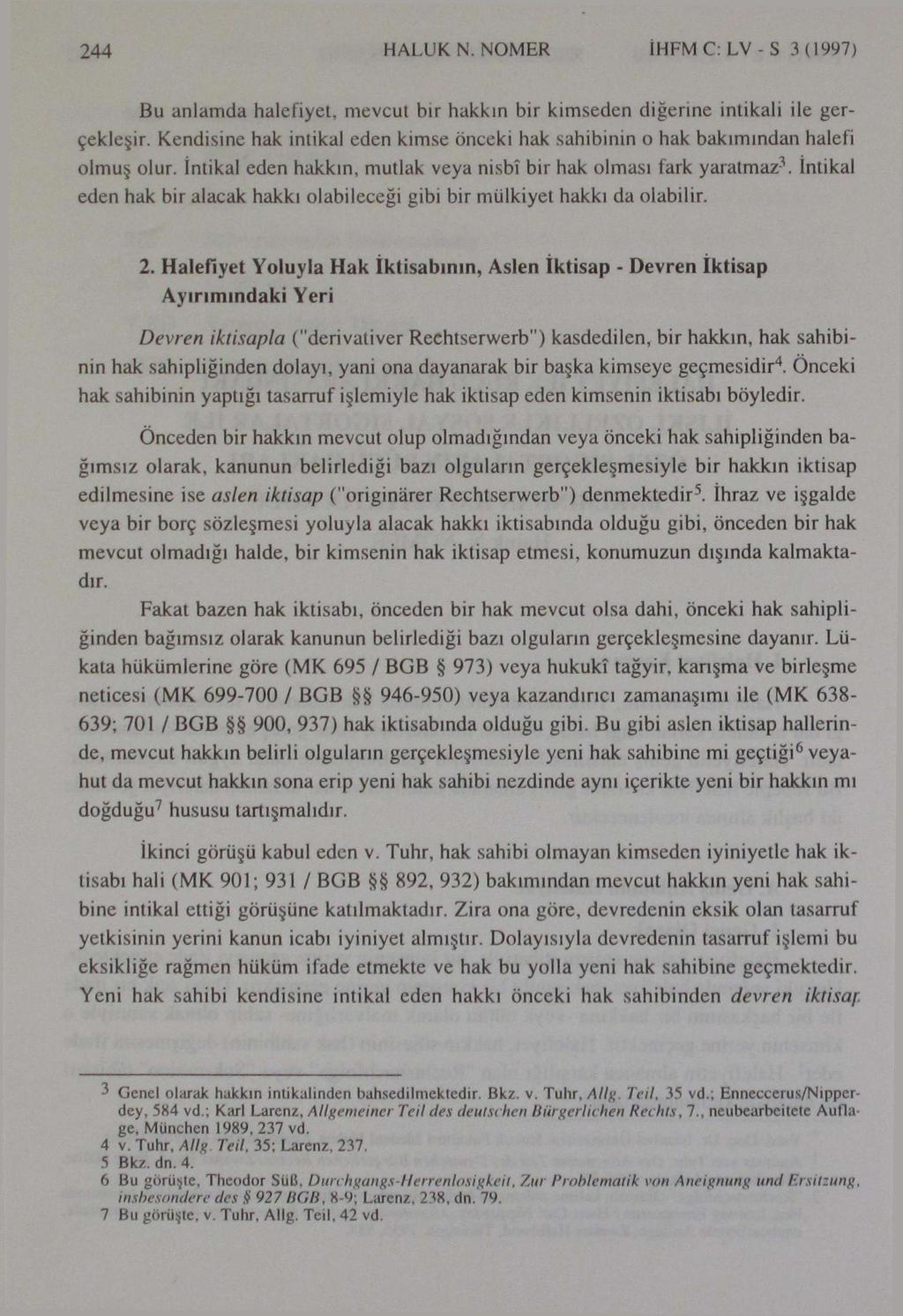 244 HALUK N. NOMER İHFM C: LV - S 3 (1997) Bu anlamda halefiyet, mevcut bir hakkın bir kimseden diğerine intikali ile gerçekleşir.