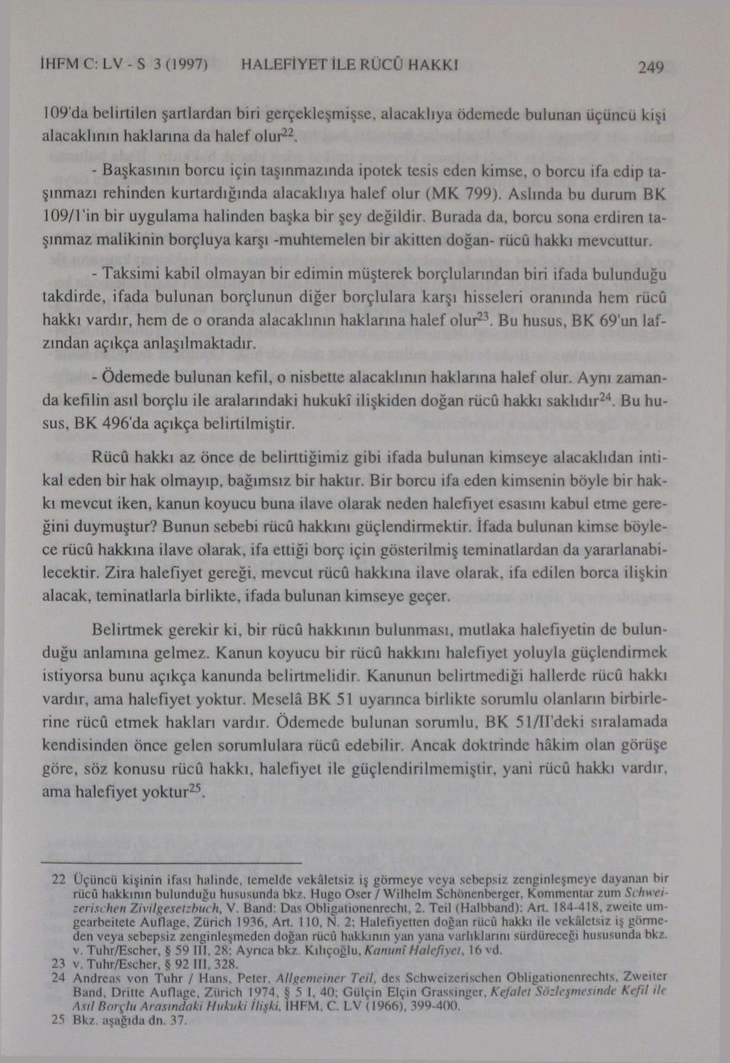 İHFM C: LV - S 3 (1997) HALEFİ YET İLE RÜCÛ HAKKI 249 109'da belirtilen şartlardan biri gerçekleşmişse, alacaklıya ödemede bulunan üçüncü kişi alacaklının haklarına da halef olur 22.