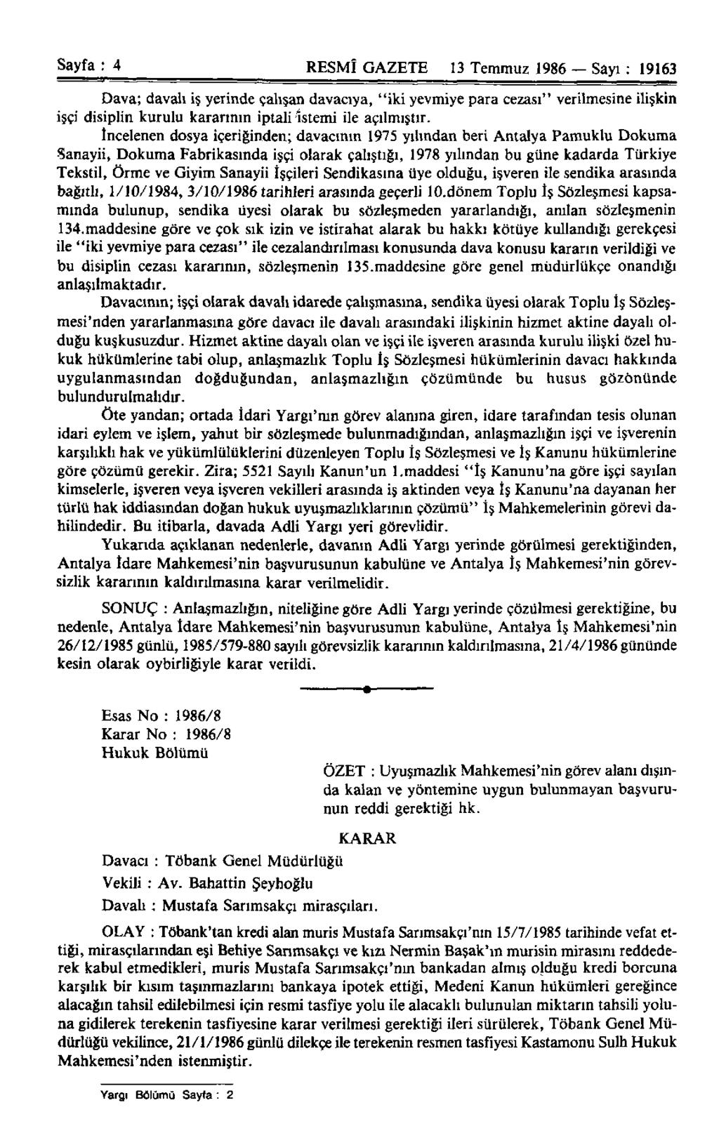 Sayfa : 4 RESMÎ GAZETE 13 Temmuz 1986 Sayı : 19163 Dava; davalı iş yerinde çalışan davacıya, "iki yevmiye para cezası" verilmesine ilişkin işçi disiplin kurulu kararının iptali istemi ile açılmıştır.