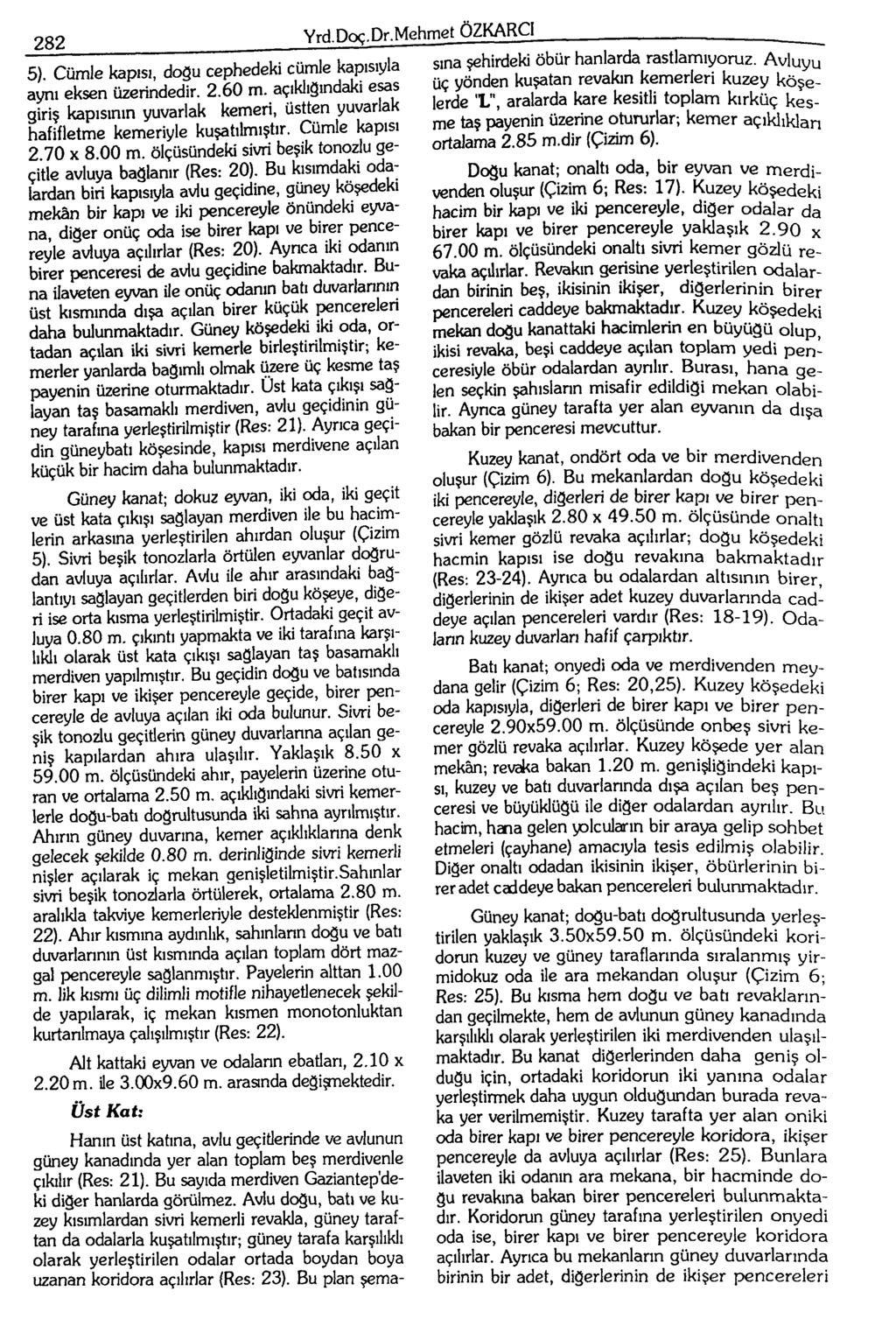 282 5). Cümle kapısı, doğu cephedeki cümle kapısıyla aynı eksen üzerindedir. 2.60 m. açıklıgmdaki esas giriş kapısının yuvariak kemeri, üstten yuvarlak hafifletme kemeriyle kuşatılmıştır.