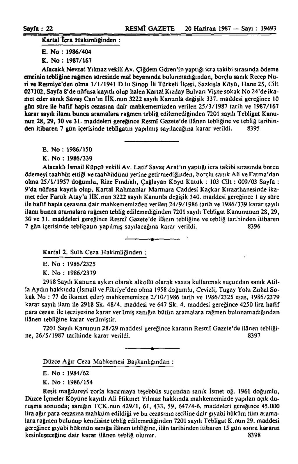 Sayfa : 22 RESMÎ GAZETE 20 Haziran 1987 Sayı : 19493 Kartal İcra Hakimliğinden : E. No : 1986/404 K. No : 1987/167 Alacaklı Nevzat Yılmaz vekili Av.