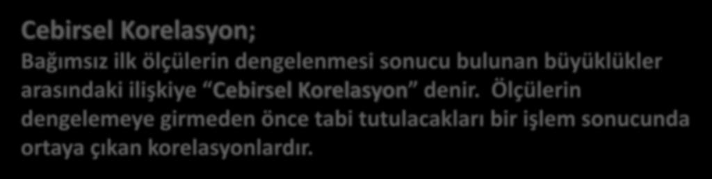 KORELASYON Cebirsel Korelasyon; Bağımsız ilk ölçülerin dengelenmesi sonucu bulunan büyüklükler arasındaki ilişkiye Cebirsel Korelasyon