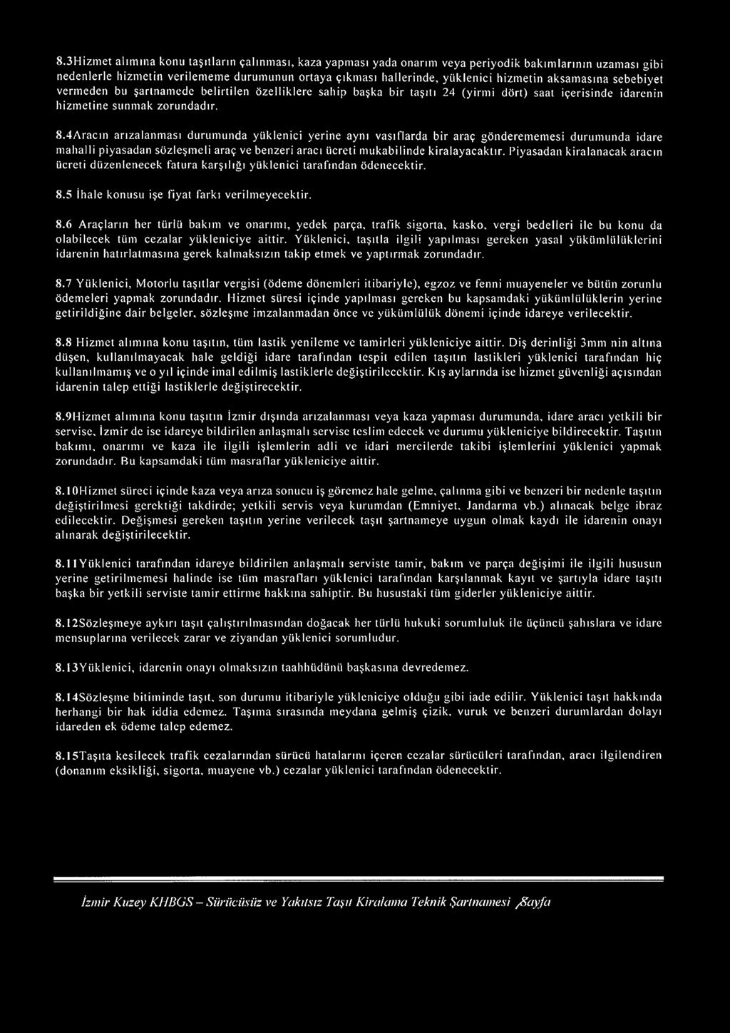 4Aracın arızalanması durumunda yüklenici yerine aynı vasıflarda bir araç gönderememesi durumunda idare mahalli piyasadan sözleşmeli araç ve benzeri aracı ücreti mukabilinde kiralayacaktır.