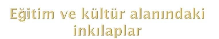 Millet Mekteplerinin Açılması (1928) Öğretimin Birleştirilmesi (3 Mart 1924) Medreselerin Kapatılması (1924) Maarif Teşkilatı Hakkında Kanun (1926) Harf Devrimi (1 Kasım 1928) Güzel