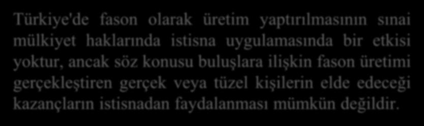 Türkiye'de fason olarak üretim yaptırılmasının sınai mülkiyet haklarında istisna uygulamasında bir etkisi yoktur, ancak söz konusu