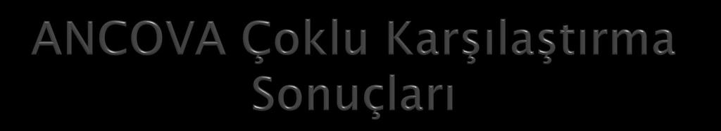 Burada tüm gruplar birbirleriyle karşılaştırılmıştır.