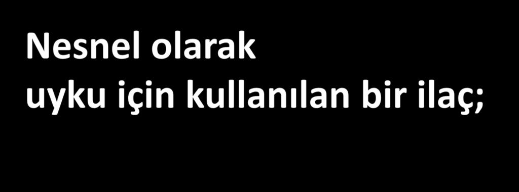 Nesnel olarak uyku için kullanılan bir ilaç; Uykunun PSG ile nesnel ölçümlerini iyileştirmeli Gündüz işlevselliğini olumlu yönde etkilemeli Sağlık hizmeti tüketim