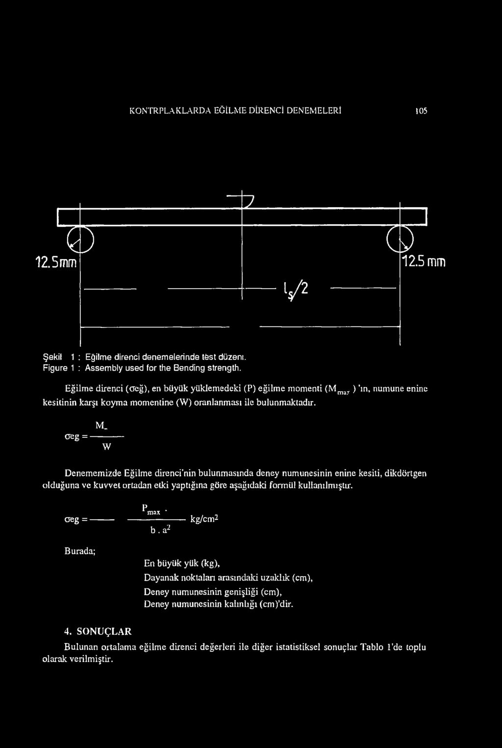 M oeg = W Denememizde Eğilme direnci'nin bulunmasında deney numunesinin enine kesiti, dikdörtgen olduğuna ve kuvvet ortadan etki yaptığına göre aşağıdaki formül kullanılmıştır. aeg = ^max b.