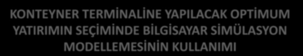 KONTEYNER TERMİNALİNE YAPILACAK OPTİMUM YATIRIMIN SEÇİMİNDE BİLGİSAYAR SİMÜLASYON