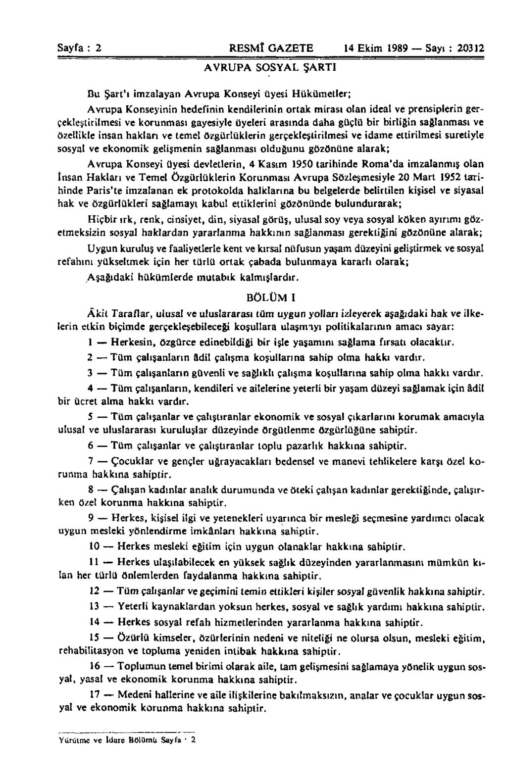 Sayfa : 2 RESMÎ GAZETE 14 Ekim 1989 Sayı : 20312 AVRUPA SOSYAL ŞARTI Bu Şart'ı imzalayan Avrupa Konseyi üyesi Hükümetler; Avrupa Konseyinin hedefinin kendilerinin ortak mirası olan ideal ve