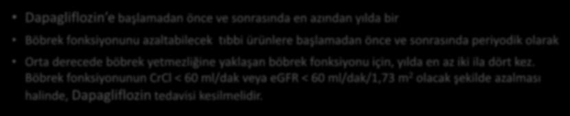 orta ila şiddetli böbrek bozukluğu olan hastalarda (CrCl <6 ml/dak veya egfr <6 ml/dak/1,73 m 2 ) Böbrek fonksiyonunun aşağıda belirtilen şekilde izlenmesi önerilir 1 Dapagliflozin e başlamadan önce