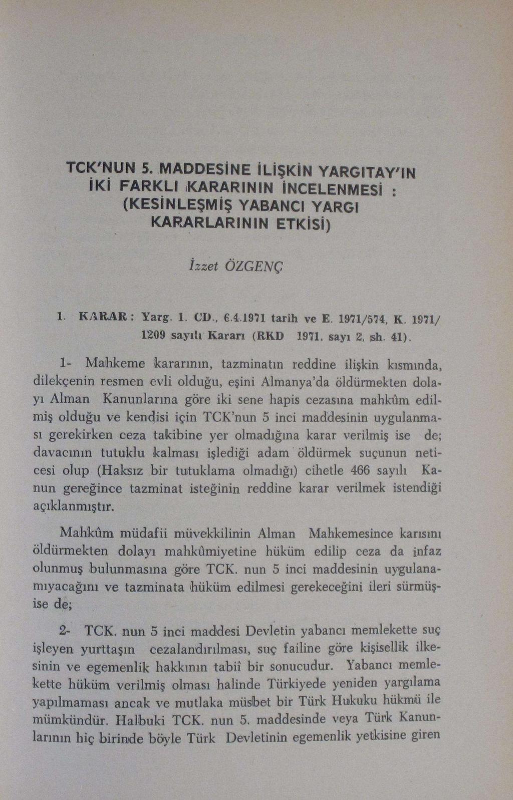 TCK'NUN 5. MADDESİNE İLİŞKİN YARGITAY'IN İKİ FARKLI -KARARININ İNCELENMESİ (KESİNLEŞMİŞ YABANCI YARGI KARARLARININ ETKİSİ) İzzet ÖZGENÇ L KARAR: Yarg. i. CD, 4 1971 tarih ve E. 1971/574, K.